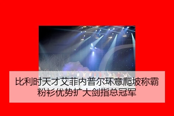 比利时天才艾菲内普尔环意爬坡称霸 粉衫优势扩大剑指总冠军