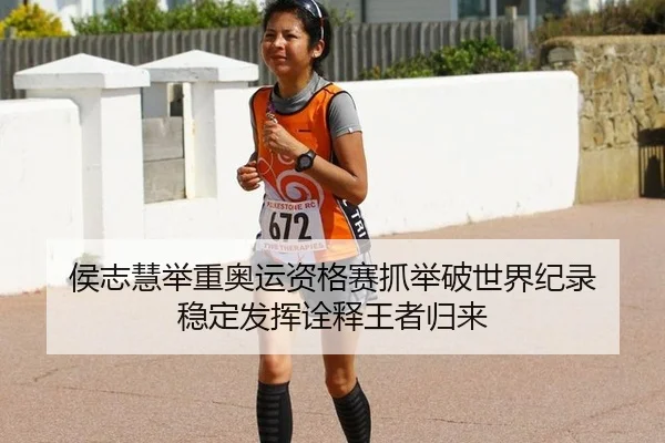 侯志慧举重奥运资格赛抓举破世界纪录 稳定发挥诠释王者归来