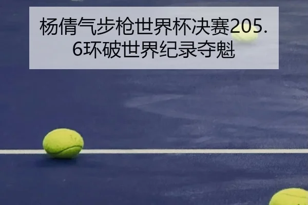 杨倩气步枪世界杯决赛205.6环破世界纪录夺魁
