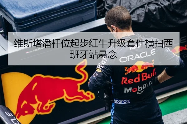 维斯塔潘杆位起步红牛升级套件横扫西班牙站悬念