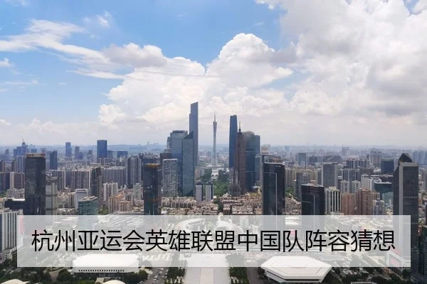 杭州亚运会英雄联盟中国队阵容猜想